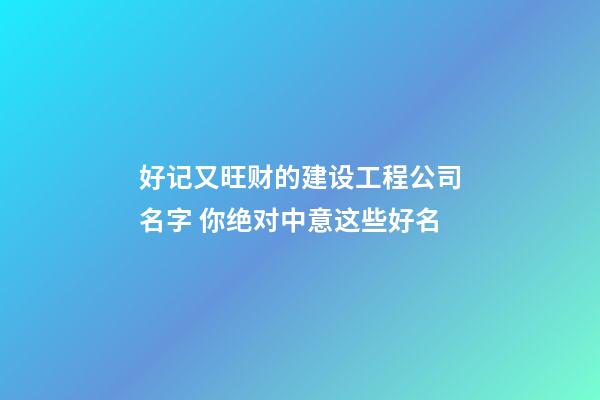 好记又旺财的建设工程公司名字 你绝对中意这些好名-第1张-公司起名-玄机派